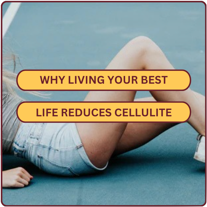 Why Living Your Best Life Reduces Cellulite